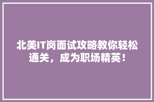 北美IT岗面试攻略教你轻松通关，成为职场精英！
