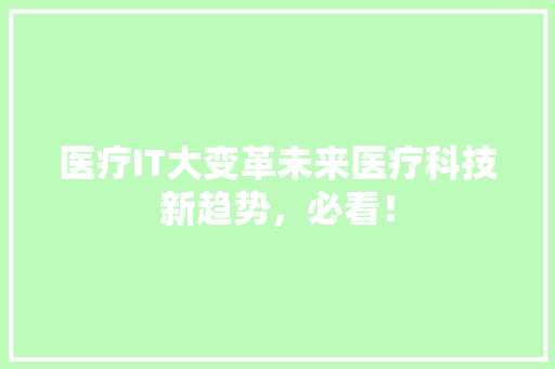 医疗IT大变革未来医疗科技新趋势，必看！ 网站建设