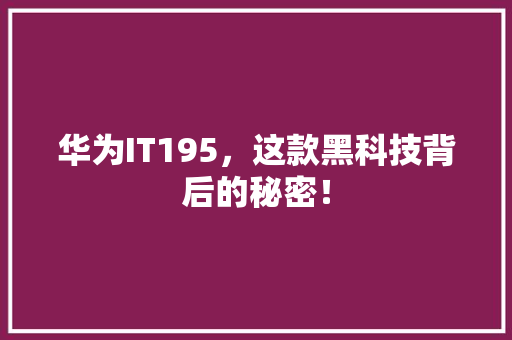 华为IT195，这款黑科技背后的秘密！ MySQL