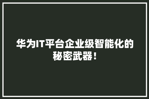 华为IT平台企业级智能化的秘密武器！