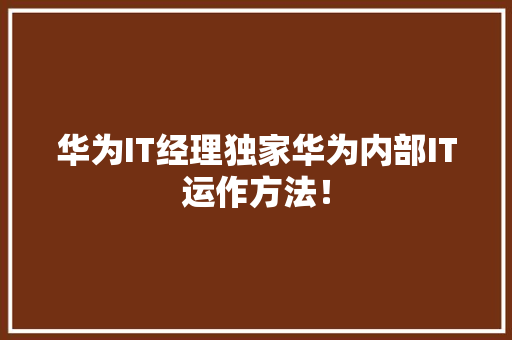 华为IT经理独家华为内部IT运作方法！ 商务信函