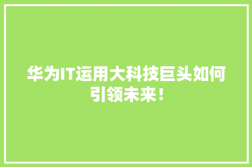 华为IT运用大科技巨头如何引领未来！