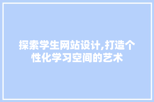 探索学生网站设计,打造个性化学习空间的艺术