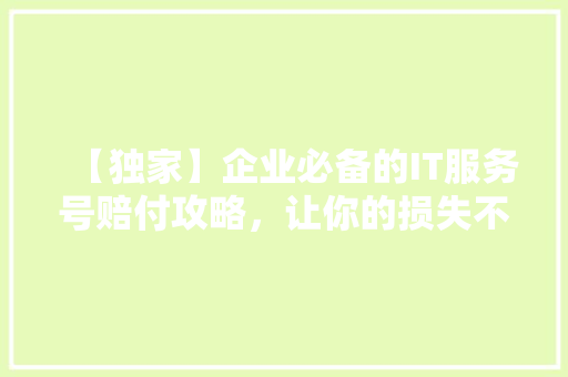 【独家】企业必备的IT服务号赔付攻略，让你的损失不再有！