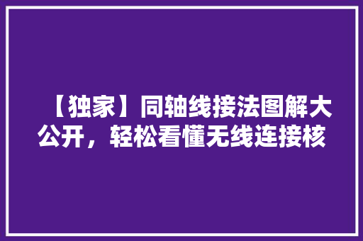 【独家】同轴线接法图解大公开，轻松看懂无线连接核心技术！