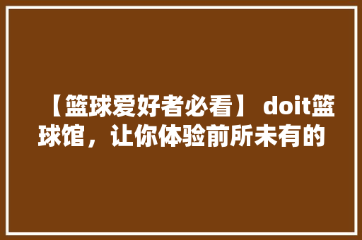 【篮球爱好者必看】 doit篮球馆，让你体验前所未有的篮球盛宴！