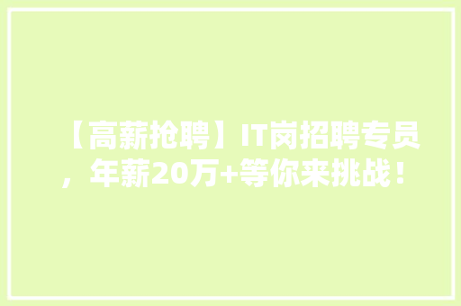 【高薪抢聘】IT岗招聘专员，年薪20万+等你来挑战！