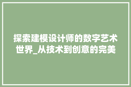 探索建模设计师的数字艺术世界_从技术到创意的完美融合 市场营销范文
