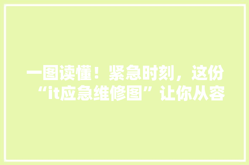一图读懂！紧急时刻，这份“it应急维修图”让你从容应对