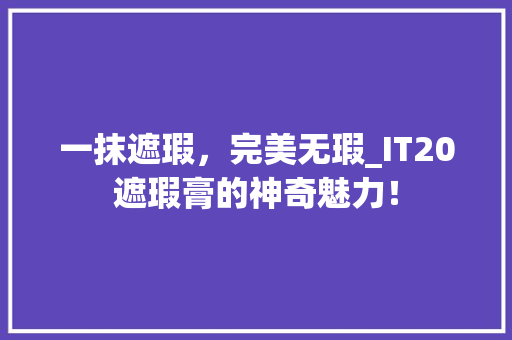 一抹遮瑕，完美无瑕_IT20遮瑕膏的神奇魅力！