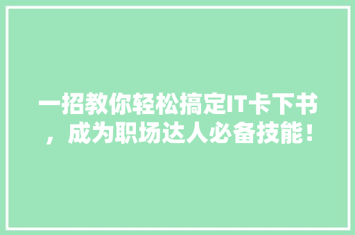 一招教你轻松搞定IT卡下书，成为职场达人必备技能！
