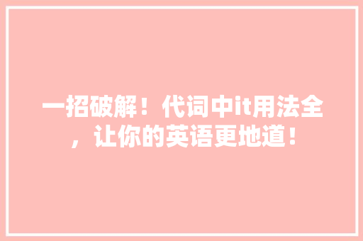 一招破解！代词中it用法全，让你的英语更地道！