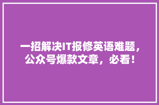 一招解决IT报修英语难题，公众号爆款文章，必看！