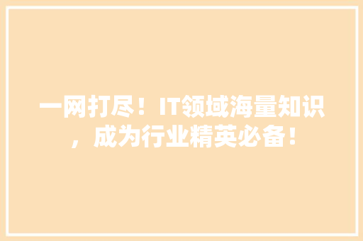 一网打尽！IT领域海量知识，成为行业精英必备！ 网站建设
