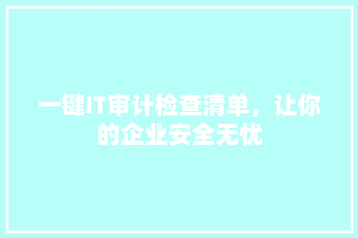 一键IT审计检查清单，让你的企业安全无忧