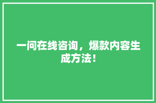 一问在线咨询，爆款内容生成方法！ 市场营销范文