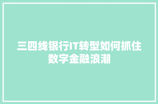 三四线银行IT转型如何抓住数字金融浪潮