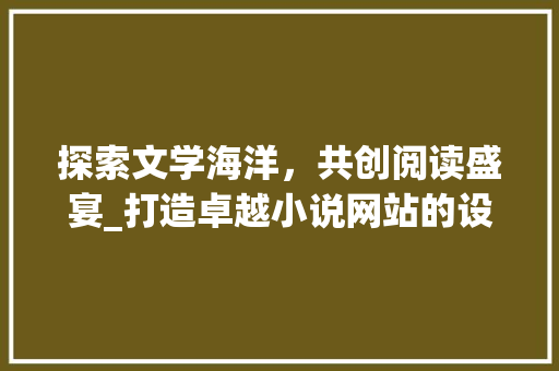 探索文学海洋，共创阅读盛宴_打造卓越小说网站的设计思考 后端技术