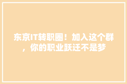 东京IT转职圈！加入这个群，你的职业跃迁不是梦