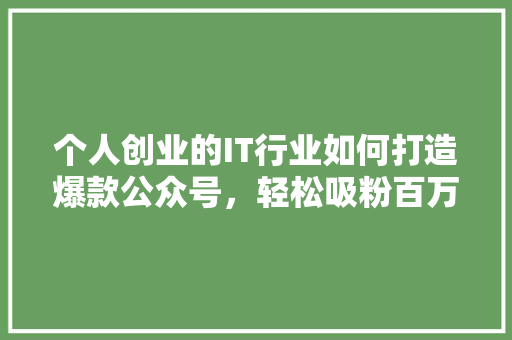 个人创业的IT行业如何打造爆款公众号，轻松吸粉百万 响应式设计