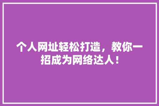 个人网址轻松打造，教你一招成为网络达人！