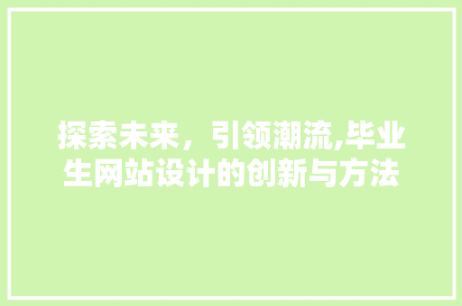 探索未来，引领潮流,毕业生网站设计的创新与方法