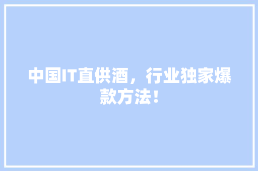 中国IT直供酒，行业独家爆款方法！ 后端技术