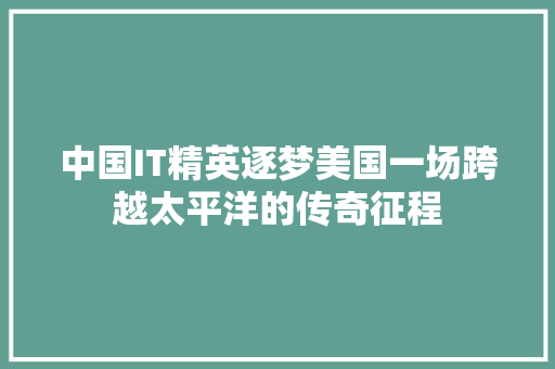 中国IT精英逐梦美国一场跨越太平洋的传奇征程 前端技术