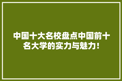 中国十大名校盘点中国前十名大学的实力与魅力！
