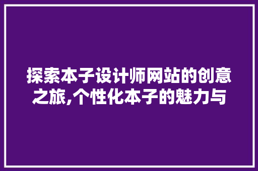 探索本子设计师网站的创意之旅,个性化本子的魅力与艺术价值