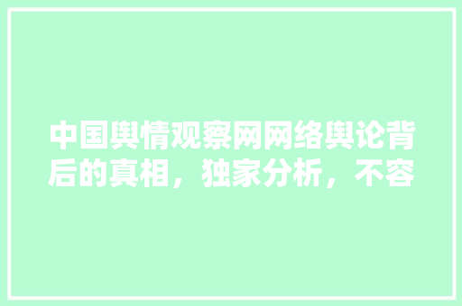 中国舆情观察网网络舆论背后的真相，独家分析，不容错过！