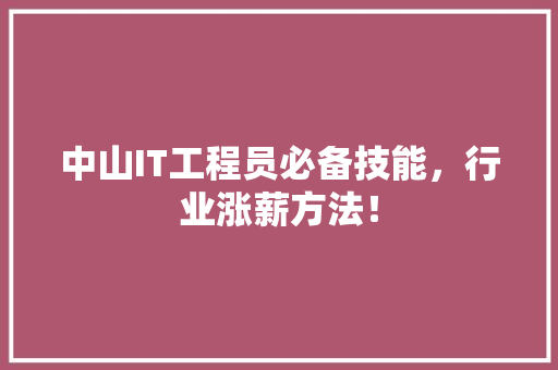 中山IT工程员必备技能，行业涨薪方法！
