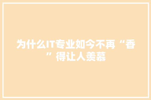 为什么IT专业如今不再“香”得让人羡慕 后端技术