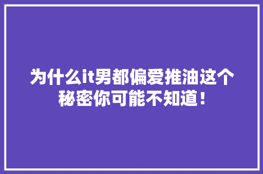 为什么it男都偏爱推油这个秘密你可能不知道！
