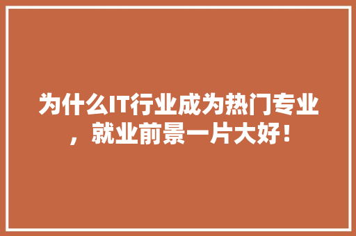 为什么IT行业成为热门专业，就业前景一片大好！ 市场营销范文