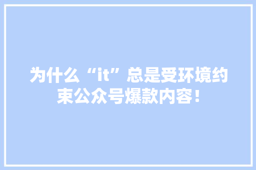 为什么“it”总是受环境约束公众号爆款内容！ 市场营销范文