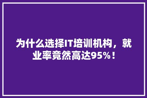 为什么选择IT培训机构，就业率竟然高达95%！ 前端技术