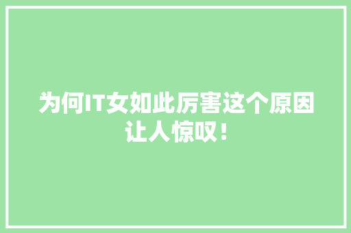 为何IT女如此厉害这个原因让人惊叹！