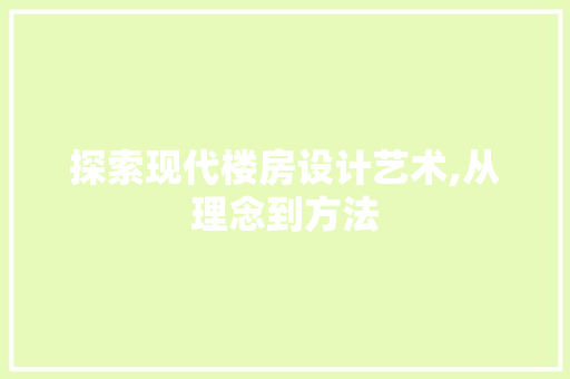 探索现代楼房设计艺术,从理念到方法