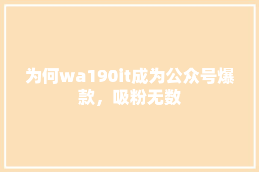为何wa190it成为公众号爆款，吸粉无数