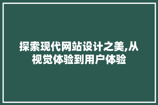 探索现代网站设计之美,从视觉体验到用户体验 市场营销范文