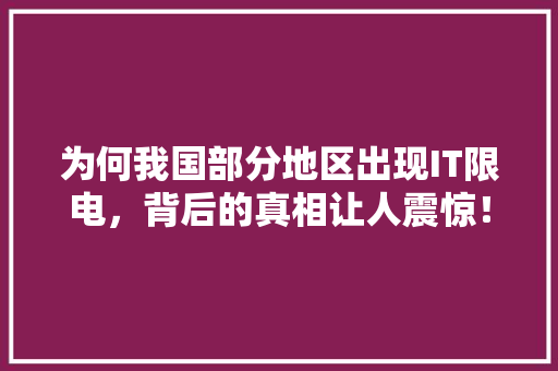 为何我国部分地区出现IT限电，背后的真相让人震惊！
