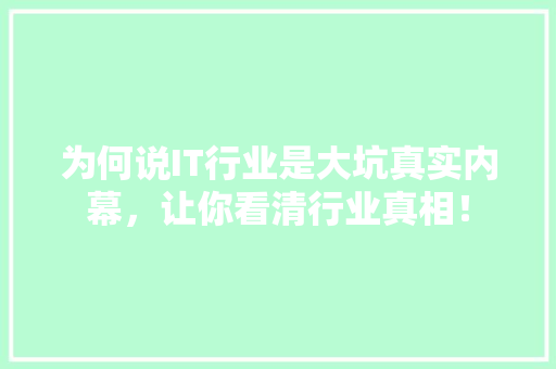 为何说IT行业是大坑真实内幕，让你看清行业真相！
