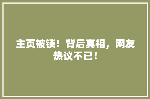 主页被锁！背后真相，网友热议不已！