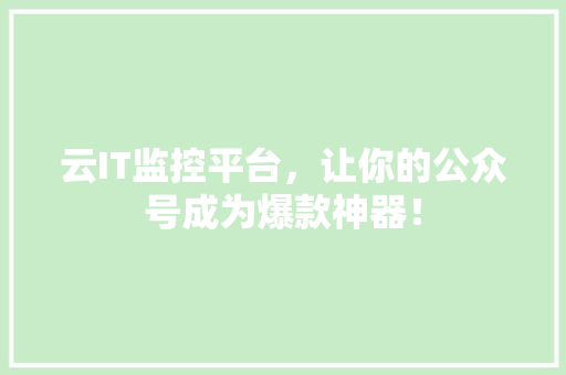 云IT监控平台，让你的公众号成为爆款神器！ 前端技术