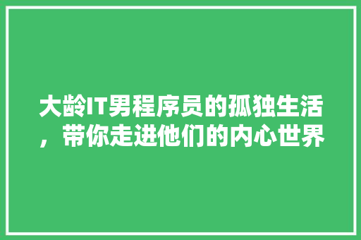 大龄IT男程序员的孤独生活，带你走进他们的内心世界！