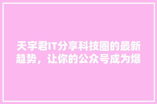 天宇君IT分享科技圈的最新趋势，让你的公众号成为爆款！