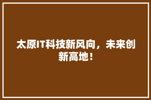 太原IT科技新风向，未来创新高地！