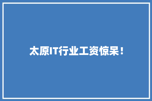 太原IT行业工资惊呆！