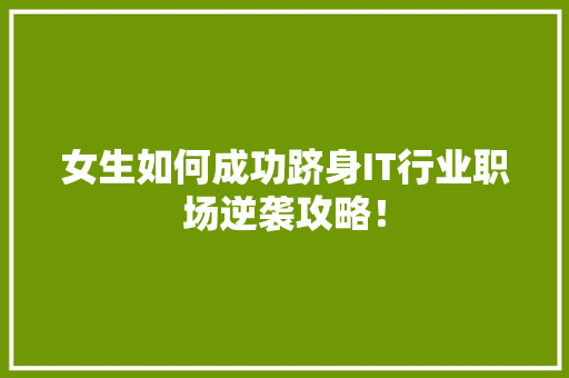 女生如何成功跻身IT行业职场逆袭攻略！